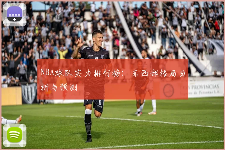 NBA球队实力排行榜：东西部格局分析与预测