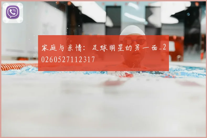 家庭与亲情：足球明星的另一面_20260527112317