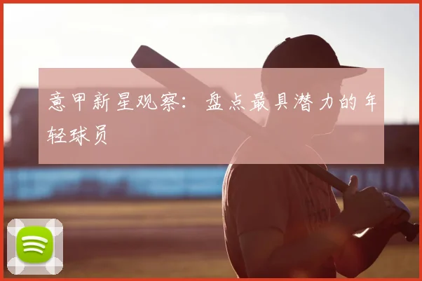 意甲新星观察：盘点最具潜力的年轻球员
