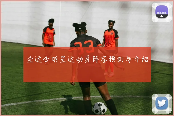 全运会明星运动员阵容预测与介绍