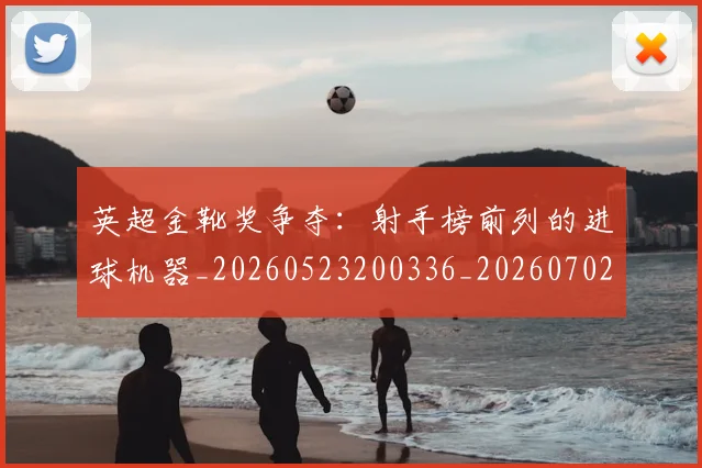 英超金靴奖争夺：射手榜前列的进球机器_20260523200336_20260702175048