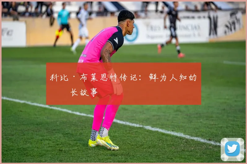 科比·布莱恩特传记：鲜为人知的成长故事