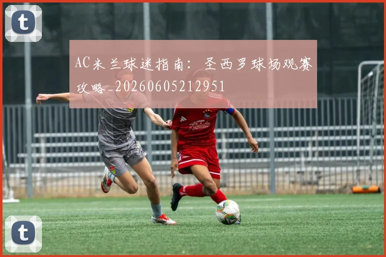 AC米兰球迷指南:圣西罗球场观赛攻略_20260605212951