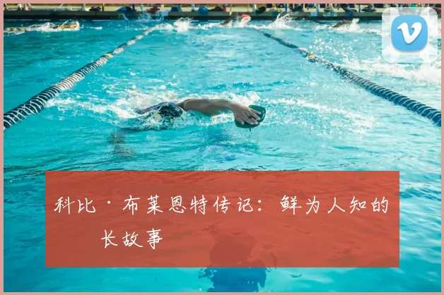 科比·布莱恩特传记：鲜为人知的成长故事