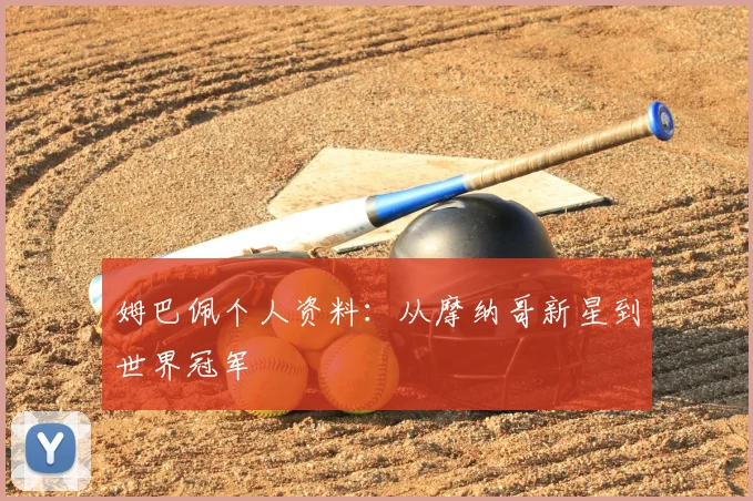 姆巴佩个人资料:从摩纳哥新星到世界冠军
