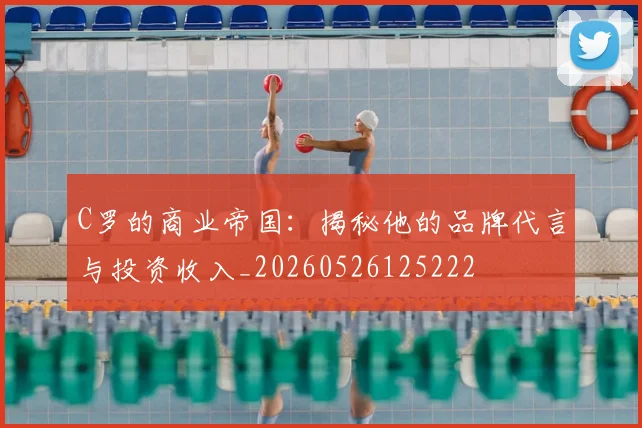 C罗的商业帝国：揭秘他的品牌代言与投资收入_20260526125222