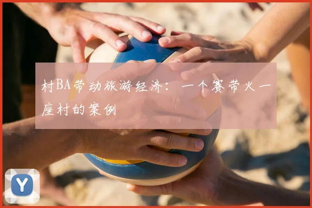 村BA带动旅游经济：一个赛带火一座村的案例