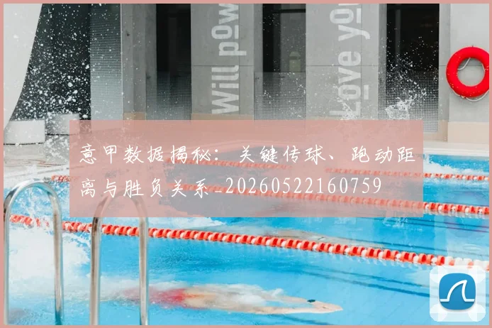 意甲数据揭秘：关键传球、跑动距离与胜负关系_20260522160759