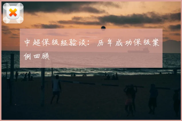 中超保级经验谈:历年成功保级案例回顾