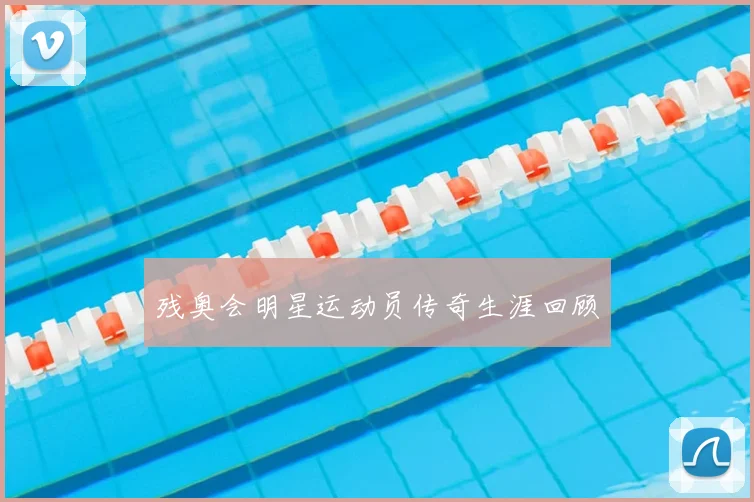 残奥会明星运动员传奇生涯回顾
