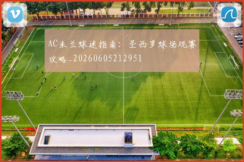 AC米兰球迷指南：圣西罗球场观赛攻略_20260605212951