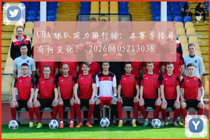 CBA 球队实力排行榜：本赛季格局有何变化？_20260605213038