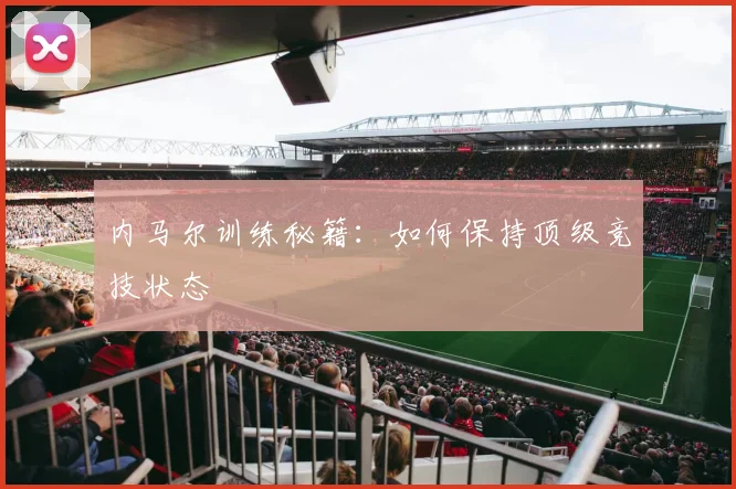 内马尔训练秘籍：如何保持顶级竞技状态