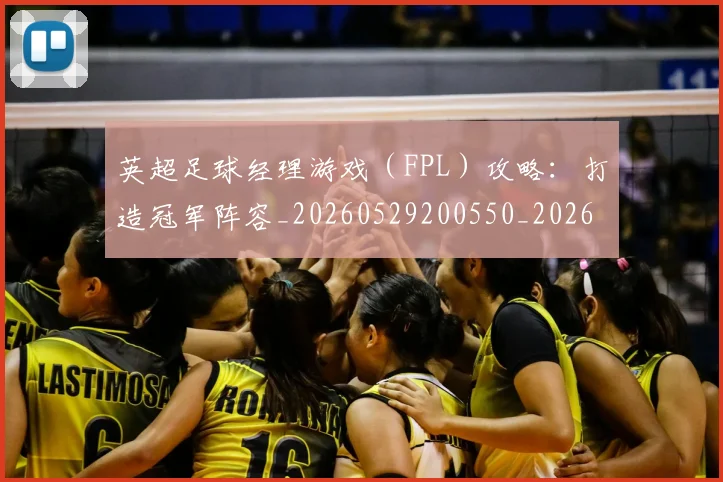 英超足球经理游戏（FPL）攻略：打造冠军阵容_20260529200550_20260702174843