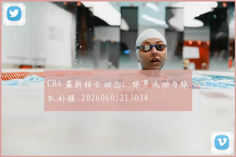 CBA 最新转会动态：球员流动与球队补强_20260605213034