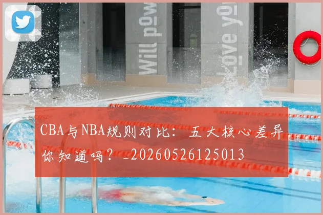 CBA与NBA规则对比:五大核心差异你知道吗?_20260526125013