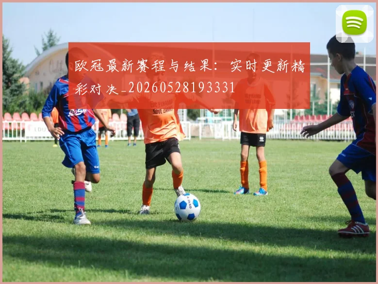 欧冠最新赛程与结果:实时更新精彩对决_20260528193331