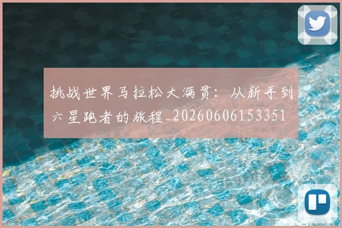 挑战世界马拉松大满贯：从新手到六星跑者的旅程_20260606153351